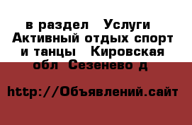  в раздел : Услуги » Активный отдых,спорт и танцы . Кировская обл.,Сезенево д.